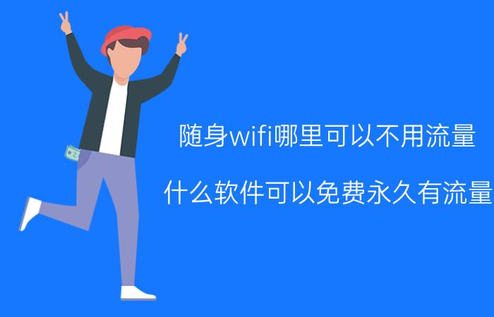 随身wifi哪里可以不用流量 什么软件可以免费永久有流量？